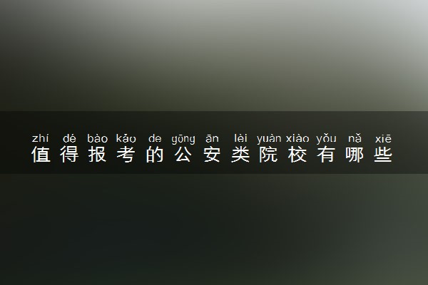 值得报考的公安类院校有哪些