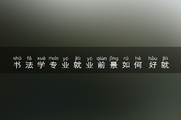 书法学专业就业前景如何 好就业吗