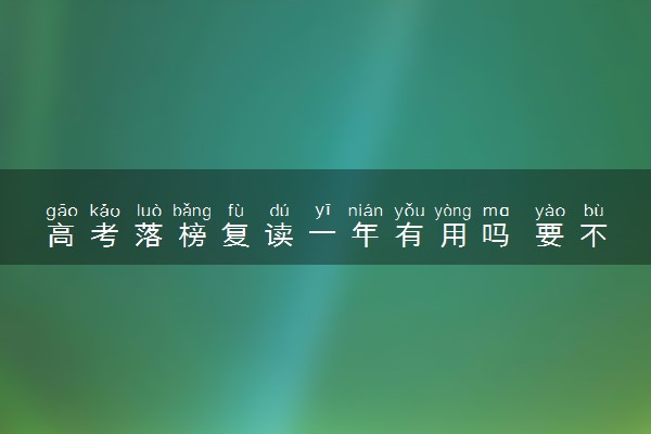 高考落榜复读一年有用吗 要不要复读