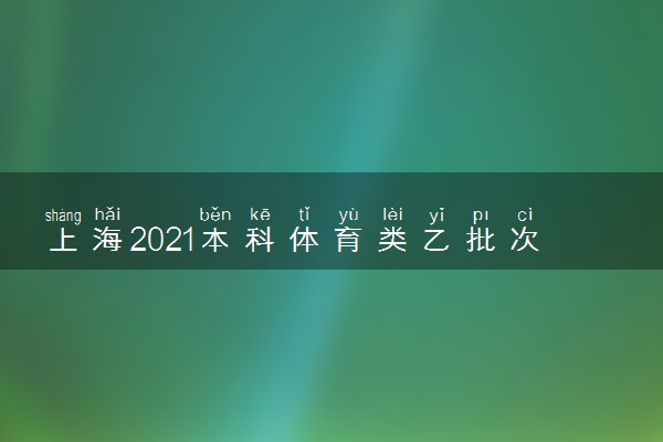 上海2021本科体育类乙批次招生专业及招生计划