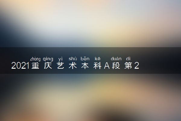 2021重庆艺术本科A段第2次征集志愿缺额计划公布