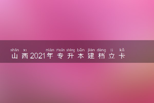 山西2021年专升本建档立卡专项批第三次征集计划