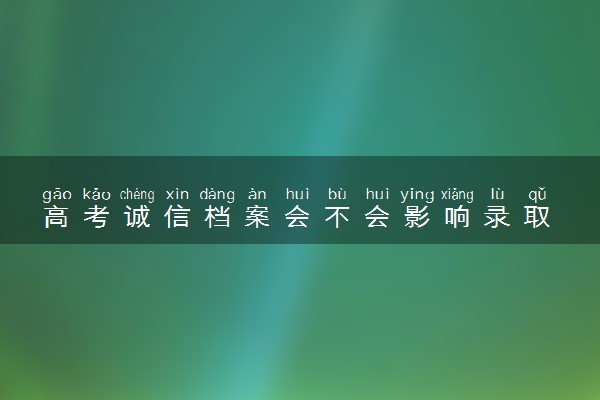 高考诚信档案会不会影响录取 怎么录取