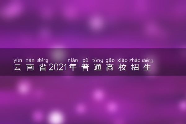 云南省2021年普通高校招生第三轮征集志愿招生计划