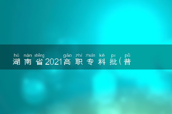 湖南省2021高职专科批(普通类)第一次征集志愿投档分数线