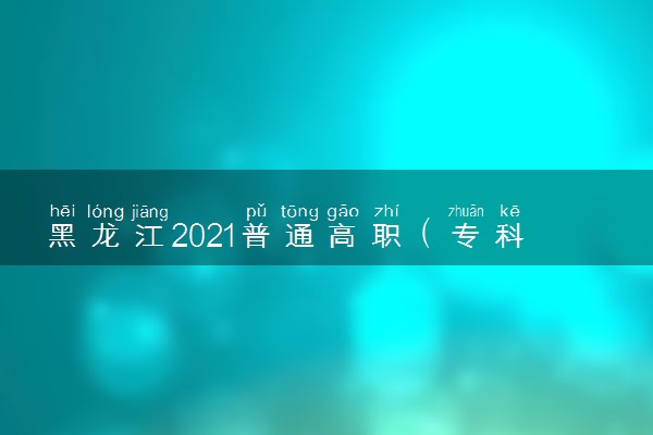 黑龙江2021普通高职（专科）批最后一次征集志愿招生计划