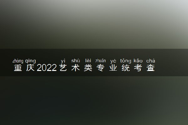 重庆2022艺术类专业统考查分时间及入口