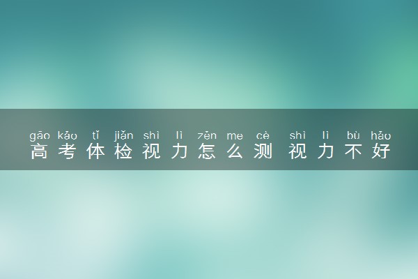 高考体检视力怎么测 视力不好怎么办