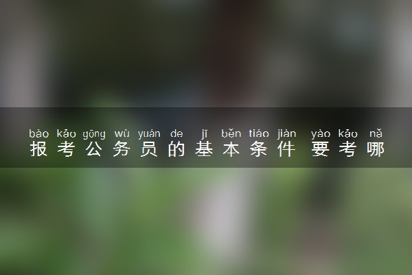 报考公务员的基本条件 要考哪些科目