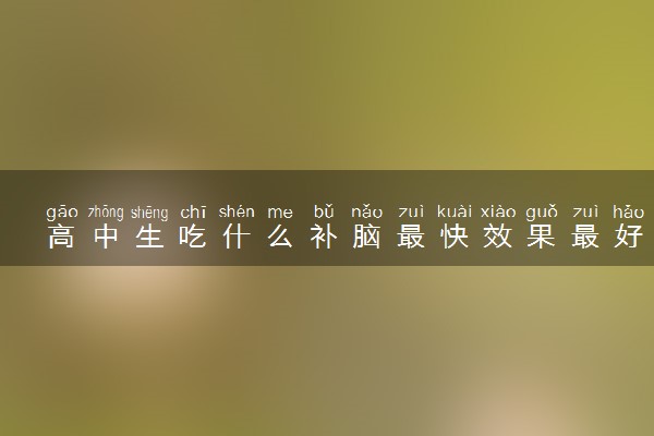 高中生吃什么补脑最快效果最好
