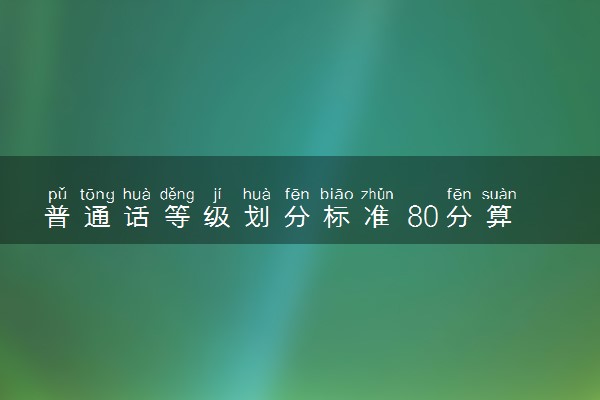普通话等级划分标准 80分算优秀吗