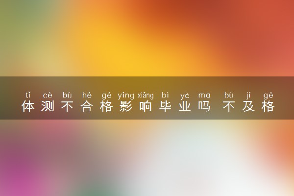体测不合格影响毕业吗 不及格有什么后果