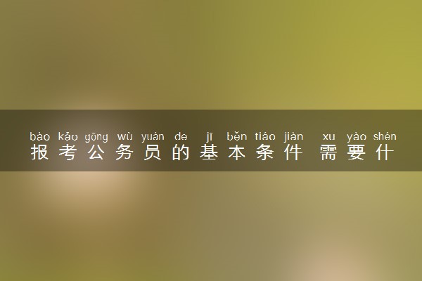 报考公务员的基本条件 需要什么学历