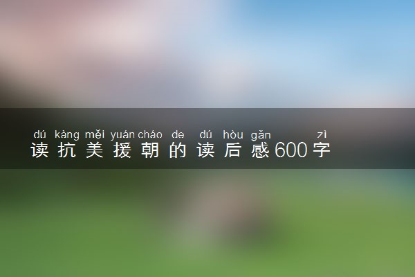 读抗美援朝的读后感600字 精彩范文参考