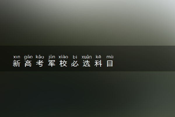 新高考军校必选科目