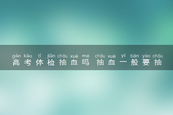 高考体检抽血吗 抽血一般要抽多少