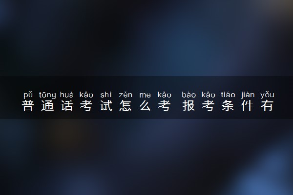 普通话考试怎么考 报考条件有哪些