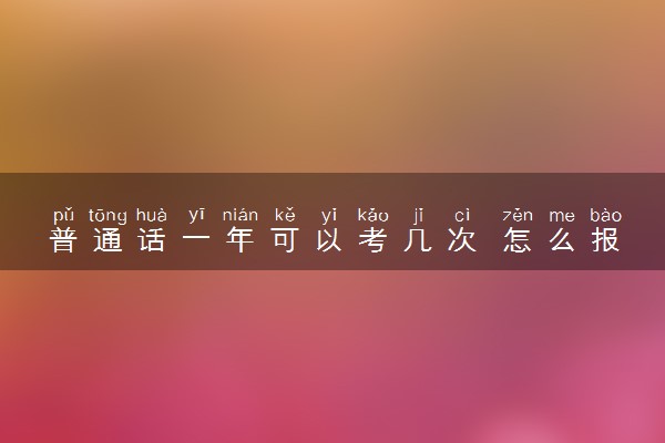 普通话一年可以考几次 怎么报名