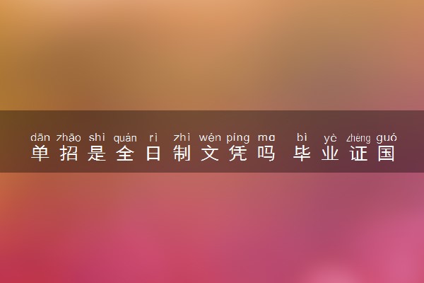 单招是全日制文凭吗 毕业证国家承认吗