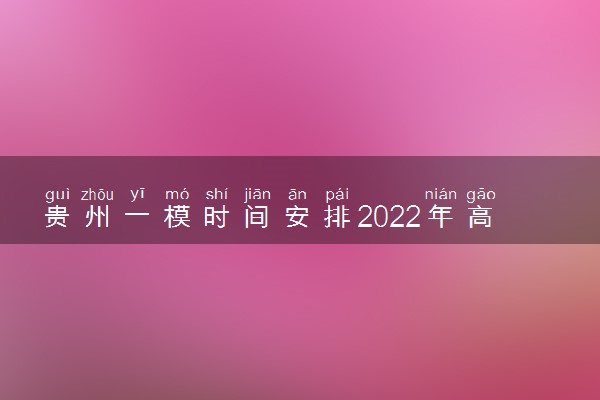 贵州一模时间安排2022年高三