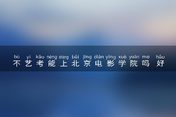 不艺考能上北京电影学院吗 好考吗