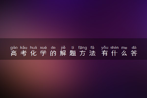 高考化学的解题方法 有什么答题技巧