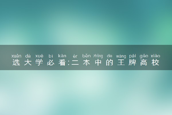 选大学必看:二本中的王牌高校