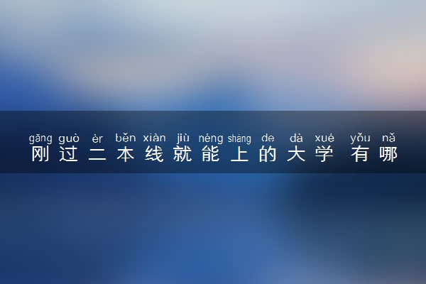 刚过二本线就能上的大学 有哪些适合报考的院校