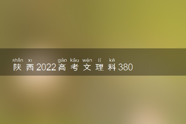 陕西2022高考文理科380分可以报什么大学