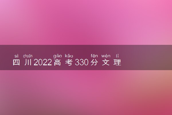 四川2022高考330分文理科能报考的院校名单