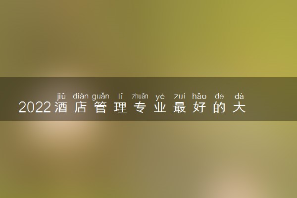 2022酒店管理专业最好的大学有哪些