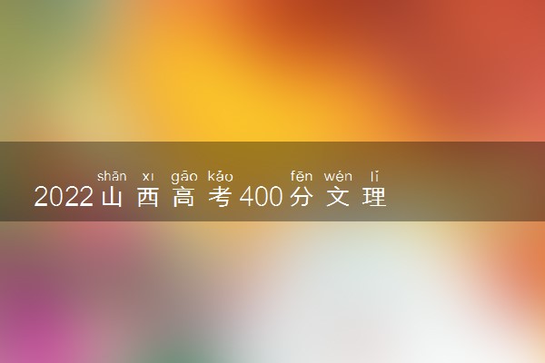 2022山西高考400分文理科能上什么大学