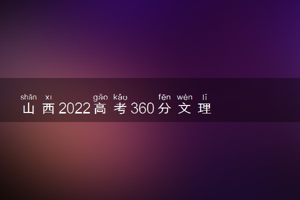 山西2022高考360分文理科报什么大学好