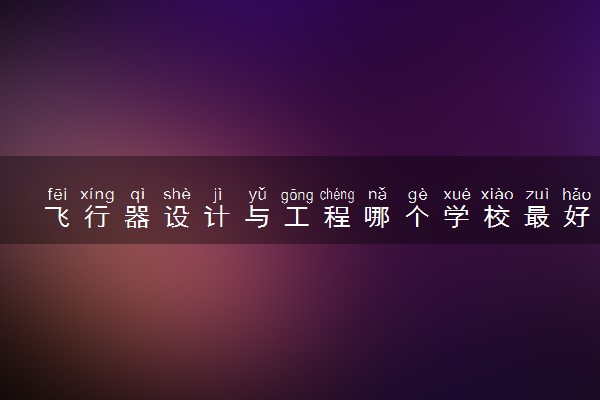 飞行器设计与工程哪个学校最好 大学排名情况一览