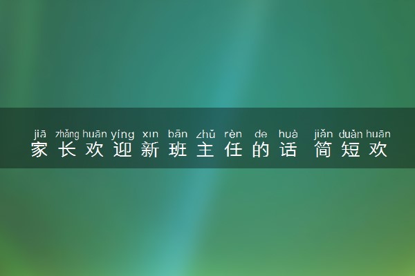 家长欢迎新班主任的话 简短欢迎词