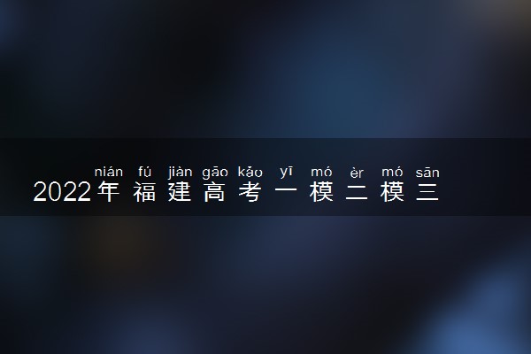 2022年福建高考一模二模三模考试时间