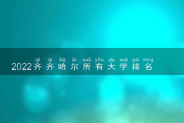 2022齐齐哈尔所有大学排名 齐齐哈尔有哪些大学【本科专科】