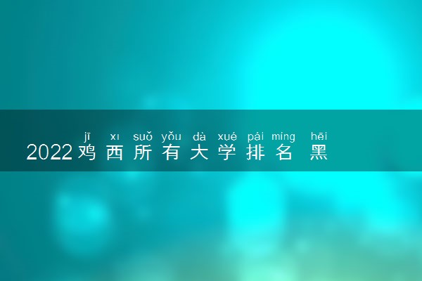 2022鸡西所有大学排名 黑龙江鸡西有哪些大学【本科专科】