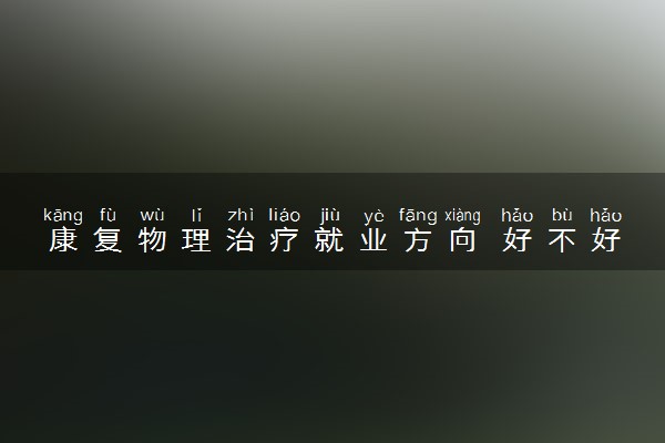 康复物理治疗就业方向 好不好找工作