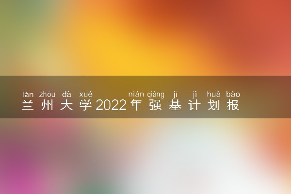 兰州大学2022年强基计划报名时间 什么时候报名