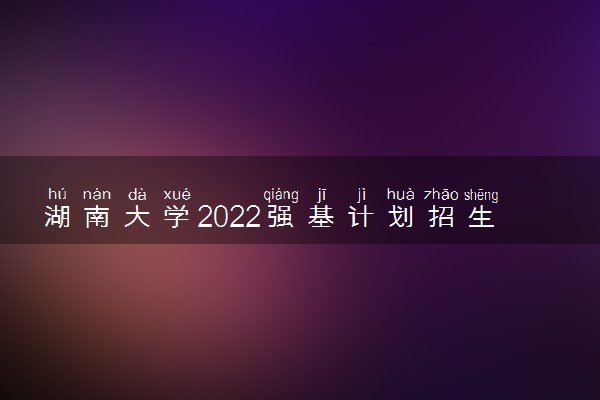 湖南大学2022强基计划招生简章公布