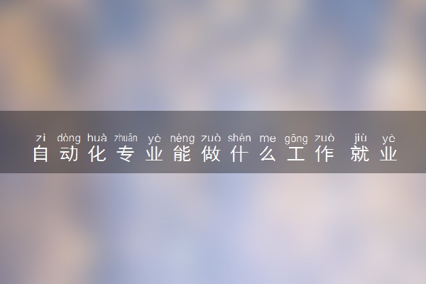 自动化专业能做什么工作 就业前景如何