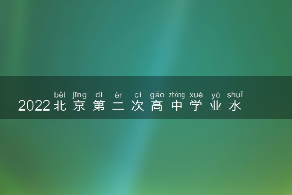 2022北京第二次高中学业水平合格考试时间 什么时候考试