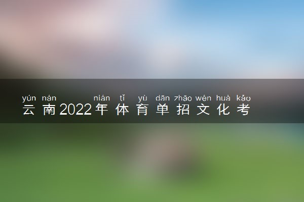 云南2022年体育单招文化考试时间 什么时候考试