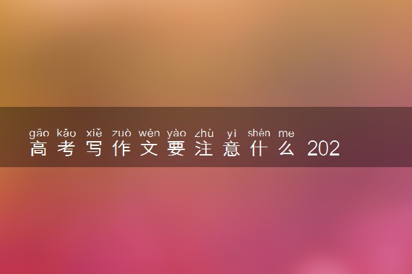 高考写作文要注意什么 2022年高考作文答题技巧