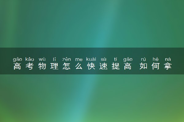 高考物理怎么快速提高 如何拿高分