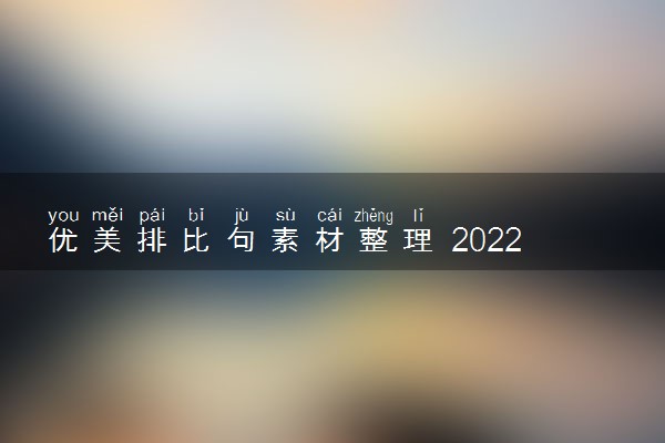 优美排比句素材整理 2022年高考作文素材