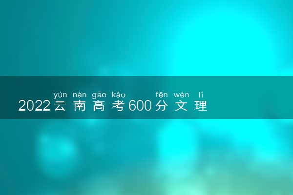 2022云南高考600分文理科能上什么大学