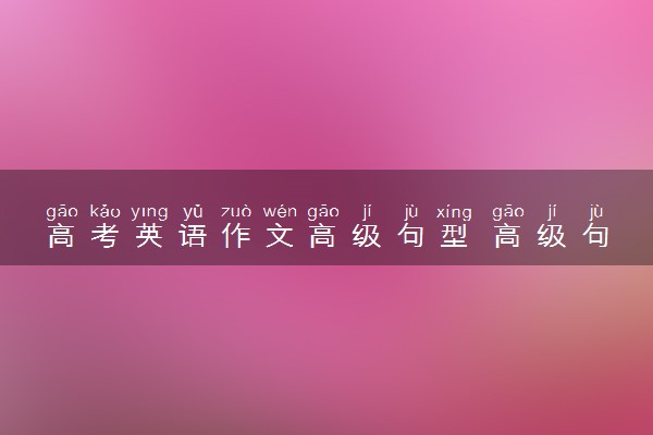 高考英语作文高级句型 高级句型素材