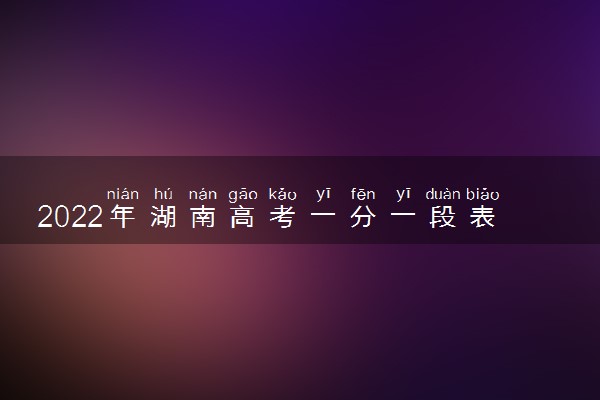 2022年湖南高考一分一段表公布查询时间 什么时候出